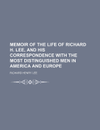 Memoir of the Life of Richard H. Lee, and His Correspondence with the Most Distinguished Men in America and Europe, Volumes 1-2