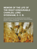 Memoir of the Life of the Right Honourable Charles, Lord Sydenham, G. C. B.; With a Narrative of His Administration in Canada