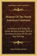 Memoir of the North American Continent: Its Nations and Tribes by James Bentley Gordon; With a Summary Account of His Life and Writings