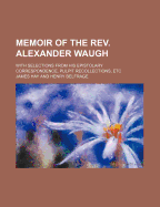 Memoir of the Rev. Alexander Waugh: With Selections from His Epistolary Correspondence, Pulpit Recollections, Etc - Hay, James