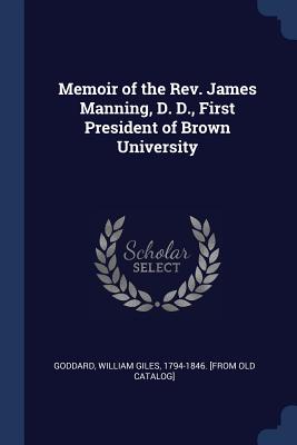 Memoir of the Rev. James Manning, D. D., First President of Brown University - Goddard, William Giles 1794-1846 [From (Creator)