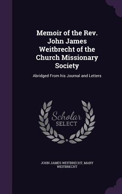 Memoir of the Rev. John James Weitbrecht of the Church Missionary Society: Abridged From his Journal and Letters - Weitbrecht, John James, and Weitbrecht, Mary