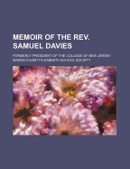 Memoir of the REV. Samuel Davies: Formerly President of the College of New Jersey (Classic Reprint)