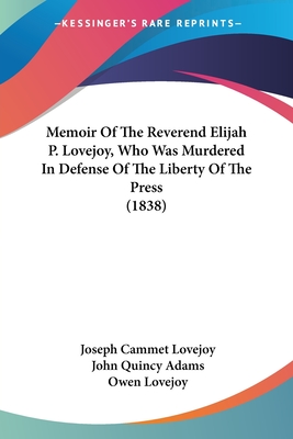 Memoir Of The Reverend Elijah P. Lovejoy, Who Was Murdered In Defense Of The Liberty Of The Press (1838) - Lovejoy, Joseph Cammet, and Adams, John Quincy (Introduction by), and Lovejoy, Owen