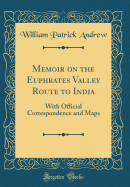 Memoir on the Euphrates Valley Route to India: With Official Correspondence and Maps (Classic Reprint)
