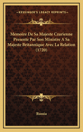 Memoire de Sa Majeste Czarienne Presente Par Son Ministre a Sa Majeste Britannique Avec La Relation (1720)