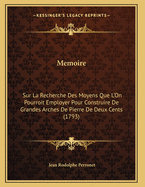 Memoire: Sur La Recherche Des Moyens Que L'On Pourroit Employer Pour Construire de Grandes Arches de Pierre de Deux Cents (1793)