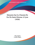 Memoire Sur Le Chemin de Fer de Saint-Etienne a Lyon (1826)