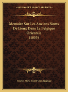 Memoire Sur Les Anciens Noms De Lieux Dans La Belgique Orientale (1855)