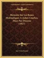 Memoire Sur Les Roues Hydrauliques a Aubes Courbes, Mues Par-Dessous (1827)