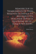 Memoire Sur Les Tremblements de Terre Ressentis En France, En Belgique Et En Hollande Depuis Le Quatrieme Siecle ... Jusqu'a Nos Jours...