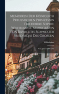 Memoiren Der Kniglich Preussischen Prinzessin Friederike Sophie Wilhelmine, Markgrfin Von Bayreuth, Schwester Friedrichs Des Grossen: Vom Jahre 1709-1742