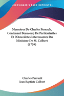 Memoires De Charles Perrault, Contenant Beaucoup De Particularites Et D'Anecdotes Interessantes Du Ministere De M. Colbert (1759)