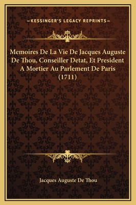 Memoires de La Vie de Jacques Auguste de Thou, Conseiller Detat, Et President a Mortier Au Parlement de Paris (1711) - Thou, Jacques Auguste De