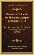 Memoires De La Vie De Theodore-Agrippa D'Aubigne V1-2: Avec Les Memoires De Frederic Maurice De La Tour (1731)