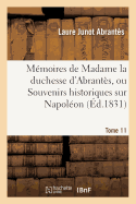 Memoires de Madame La Duchesse d'Abrantes, Ou Souvenirs Historiques Sur Napoleon: Tome 11: La Revolution, Le Directoire, Le Consulat, l'Empire Et La Restauration.