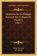 Memoires De Sir Philippe Warwick Sur Le Regne De Charles I (1827)