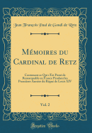 Memoires Du Cardinal de Retz, Vol. 2: Contenant Ce Qui S'Est Passe de Remarquable En France Pendant Les Premieres Annees Du Regne de Louis XIV (Classic Reprint)