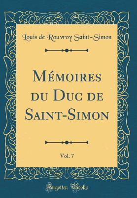 Memoires Du Duc de Saint-Simon, Vol. 7 (Classic Reprint) - Saint-Simon, Louis de Rouvroy