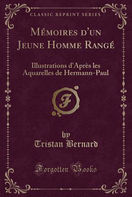 Memoires d'Un Jeune Homme Range: Illustrations d'Apres Les Aquarelles de Hermann-Paul (Classic Reprint) - Bernard, Tristan