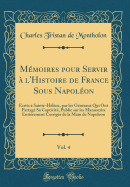 Memoires Pour Servir A L'Histoire de France Sous Napoleon, Vol. 4: Ecrits a Sainte-Helene, Par Les Generaux Qui Ont Partage Sa Captivite, Publie Sur Les Manuscrits Entierement Corriges de la Main de Napoleon (Classic Reprint)