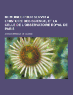Memoires Pour Servir A L'Histoire Des Science, Et La Celle de L'Observatoire Royal de Paris