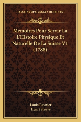 Memoires Pour Servir La L'Histoire Physique Et Naturelle de La Suisse V1 (1788) - Reynier, Louis, and Struve, Henri