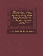 Memoires Secrets Pour Servir A L'Histoire de La Republique Des Lettres En France Depuis MDCCLXII Jusqu'a Nos Jours, Ou, Journal D'Un Observateur ...