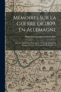 Memoires Sur La Guerre de 1809, En Allemagne: Avec Les Operations Particulieres Des Corps D'Italie, de Pologne, de Saxe, de Naples Et de Walcheren