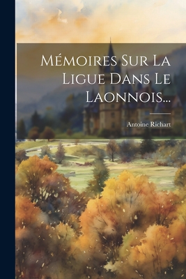 Memoires Sur La Ligue Dans Le Laonnois... - Richart, Antoine