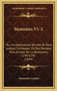 Memoires V1-2: Ou Correspondance Secrete Du Pere Lenfant, Confesseur Du Roi, Pendant Trois Annees de La Revolution, 1790-1792 (1834)