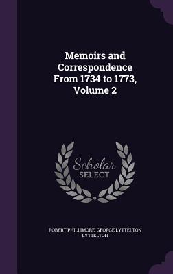 Memoirs and Correspondence From 1734 to 1773, Volume 2 - Phillimore, Robert, Sir, and Lyttelton, George Lyttelton
