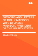 Memoirs and Letters of Dolly Madison, Wife of James Madison, President of the United States. - Madison, Dolley