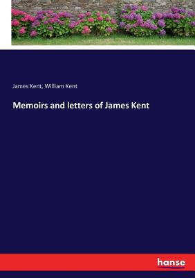 Memoirs and letters of James Kent - Kent, William, and Kent, James