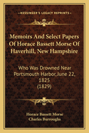 Memoirs and Select Papers of Horace Bassett Morse of Haverhill, New Hampshire: Who Was Drowned Near Portsmouth Harbor, June 22, 1825 (1829)