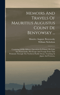 Memoirs and Travels of Mauritius Augustus Count de Benyowsky ...: Consisting of His Military Operations in Poland, His Exile Into Kamchatka, His Escape and Voyage from That Peninsula Through the Northern Pacific Ocean, Touching at Japan and Formosa,