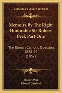 Memoirs By The Right Honorable Sir Robert Peel, Part One: The Roman Catholic Question, 1828-29 (1857)