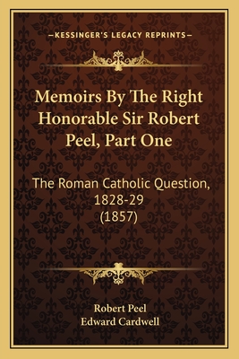 Memoirs By The Right Honorable Sir Robert Peel, Part One: The Roman Catholic Question, 1828-29 (1857) - Peel, Robert, Sir, and Cardwell, Edward (Editor)