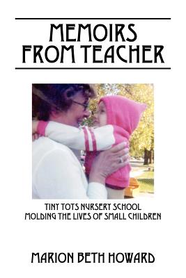 Memoirs from Teacher: Tiny Tots Nursery School Molding the Lives of Small Children - Howard, Marion Beth