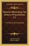 Memoirs Illustrating the History of Jacobinism V3: The Antisocial Conspiracy