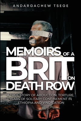 Memoirs of a Brit on Death Row: (A true story of abduction, torture, years of solitary confinement in Ethiopia and vindication) - Tsege, Andargachew