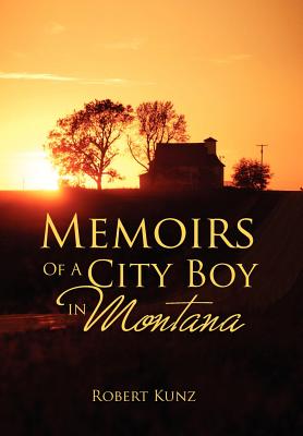 Memoirs of a City Boy in Montana - Kunz, Robert