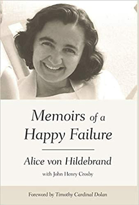 Memoirs of a Happy Failure - Von Hildebrand, Alice, Dr., and Crosby, John Henry, Mr. (Contributions by), and Dolan, Timothy M, Cardinal (Foreword by)