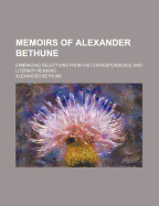 Memoirs of Alexander Bethune: Embracing Selections from His Correspondence and Literary Remains