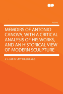 Memoirs of Antonio Canova, with a Critical Analysis of His Works, and an Historical View of Modern Sculpture ..