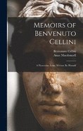 Memoirs of Benvenuto Cellini: A Florentine Artist; Written By Himself