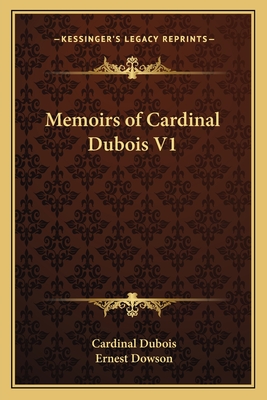 Memoirs of Cardinal DuBois V1 - DuBois, Cardinal, and Dowson, Ernest (Translated by)