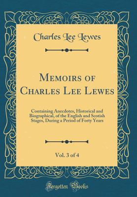 Memoirs of Charles Lee Lewes, Vol. 3 of 4: Containing Anecdotes, Historical and Biographical, of the English and Scotish Stages, During a Period of Forty Years (Classic Reprint) - Lewes, Charles Lee