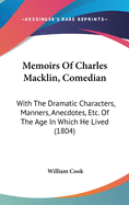 Memoirs Of Charles Macklin, Comedian: With The Dramatic Characters, Manners, Anecdotes, Etc. Of The Age In Which He Lived (1804)