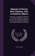 Memoirs of Doctor Seth Coleman, A.M., of Amherst, (Mass.): Containing I. a Biographical Sketch of His Life and Character; Ii. Extracts From His Journal, Taken by Himself; Iii. His Letters Upon Religious Subjects; Iv. His Farewell Address to His Children;